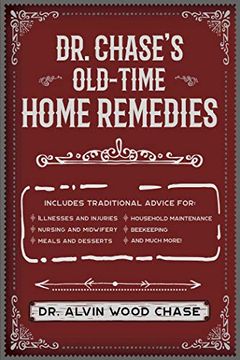 portada Dr. Chase's Old-Time Home Remedies: Includes Traditional Advice for Illnesses and Injuries, Nursing and Midwifery, Meals and Desserts, Household Maint (en Inglés)