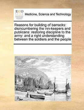 portada reasons for building of barracks: disincumbering the inn-keepers and publicans: restoring discipline to the army: and a right understanding between th (en Inglés)