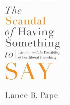 portada the scandal of having something to say: ricoeur and the possibility of postliberal preaching (en Inglés)
