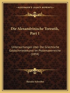 portada Die Alexandrinische Toreutik, Part 1: Untersuchungen Uber Die Griechische Goldschmiedekunst Im Ptolemaeerreiche (1894) (en Alemán)