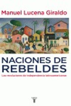 portada Naciones de Rebeldes: Las Revoluciones de Independencia Latinoamericanas (Historia) (in Spanish)
