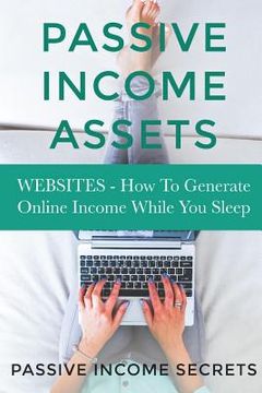 portada Passive Income Assets: Websites - How To Generate Online Income While You Sleep (en Inglés)