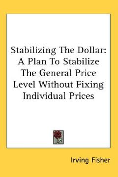 portada stabilizing the dollar: a plan to stabilize the general price level without fixing individual prices (en Inglés)
