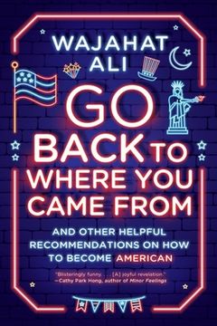portada Go Back to Where you Came From: And Other Helpful Recommendations on how to Become American 