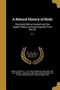 portada A Natural History of Birds: Illustrated With a Hundred and One Copper Plates, Curiously Engraven From the Life; v. 2 (en Inglés)