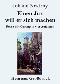 portada Einen jux Will er Sich Machen (Großdruck): Posse mit Gesang in Vier Aufzügen (in German)