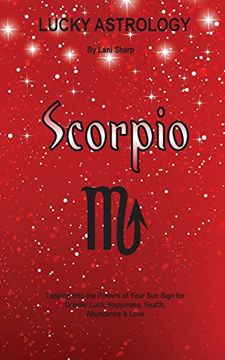 portada Lucky Astrology - Scorpio: Tapping into the Powers of Your Sun Sign for Greater Luck, Happiness, Health, Abundance & Love