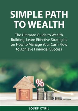 portada Simple Path to Wealth: The Ultimate Guide to Wealth Building, Learn Effective Strategies on How to Manage Your Cash Flow to Achieve Financial (en Inglés)