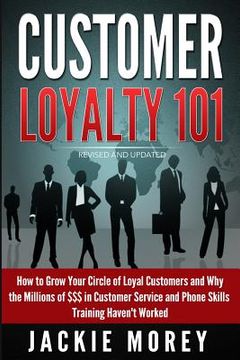 portada Customer Loyalty 101 - Revised and Updated: How to Grow Your Circle of Loyal Customers and Why the Millions of $$$ in Customer Service and Phone Skill (en Inglés)