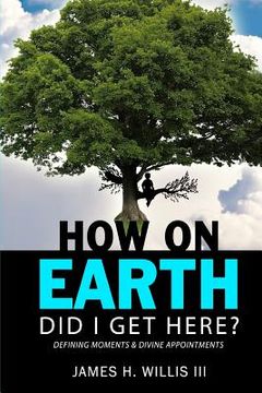 portada How On Earth Did I Get Here?: Defining Moments & Divine Appointments (en Inglés)