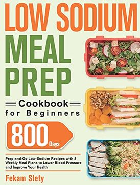 portada Low Sodium Meal Prep Cookbook for Beginners: 800-Day Prep-And-Go Low-Sodium Recipes With No-Stress Meal Plans to Lower Blood Pressure and Improve Your Health (en Inglés)