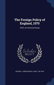 portada The Foreign Policy of England, 1570: 1870, an Historical Essay