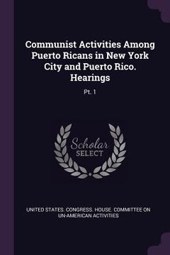 portada Communist Activities Among Puerto Ricans in New York City and Puerto Rico. Hearings: Pt. 1