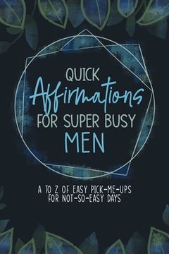 portada Quick Affirmations for Super Busy Men: A to Z of Easy Pick-Me-Ups for Not-So-Easy Days (en Inglés)
