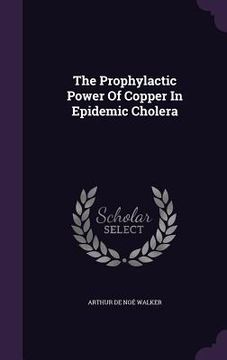 portada The Prophylactic Power Of Copper In Epidemic Cholera (en Inglés)