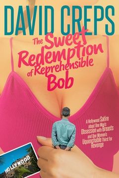 portada The Sweet Redemption of Reprehensible Bob: A Hollywood Satire about One Man's Obsession with Breasts and One Woman's Unquenchable Thirst for Revenge (en Inglés)