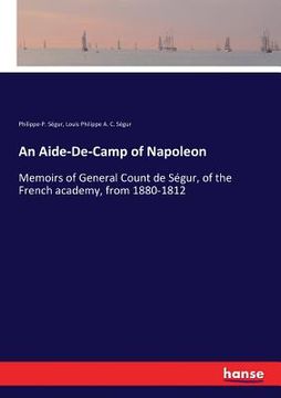 portada An Aide-De-Camp of Napoleon: Memoirs of General Count de Ségur, of the French academy, from 1880-1812 (en Inglés)