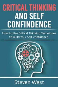 portada Critical Thinking & Self Confidence: How to Use Critical Thinking Techniques to Build Your Self-Confidence (in English)