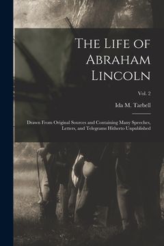 portada The Life of Abraham Lincoln: Drawn From Original Sources and Containing Many Speeches, Letters, and Telegrams Hitherto Unpublished; Vol. 2 (en Inglés)