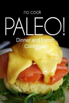 portada No-Cook Paleo! - Dinner and Lunch Cookbook: Ultimate Caveman cookbook series, perfect companion for a low carb lifestyle, and raw diet food lifestyle (en Inglés)