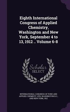 portada Eighth International Congress of Applied Chemistry, Washington and New York, September 4 to 13, 1912 .. Volume 6-8 (in English)