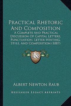 portada practical rhetoric and composition: a complete and practical discussion of capital letters, punctuation, letter-writing, style, and composition (1887) (in English)