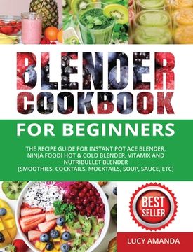 portada Blender Cookbook for Beginners: The Recipe Guide for Instant Pot Ace Blender, Ninja Foodi Hot & Cold Blender, Vitamix and NutriBullet Blender(Smoothie