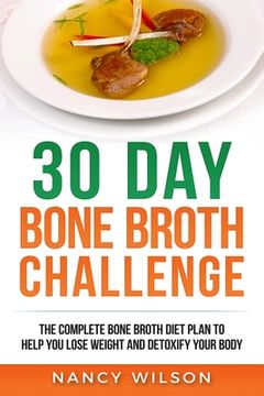 portada 30 Day Bone Broth Challenge: The Complete Bone Broth Diet Plan to Help you Lose Weight and Detoxify your Body 