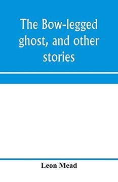 portada The Bow-Legged Ghost, and Other Stories; A Book of Humorous Sketches, Verses, Dialogues, and Facetious Paragraphs (en Inglés)