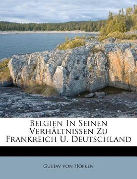 portada Belgien in Seinen Verhaltnissen Zu Frankreich U. Deutschland (in German)