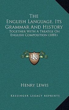 portada the english language, its grammar and history: together with a treatise on english composition (1881) (in English)