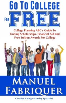 portada Go To College For Free: College Planning ABC's Guide To Finding Scholarships, Financial Aid and Free Tuition Awards For College