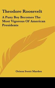 portada theodore roosevelt: a puny boy becomes the most vigorous of american presidents