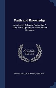 portada Faith and Knowledge: An Address Delivered September 7, 1892, at the Opening of Union Biblical Seminary (en Inglés)