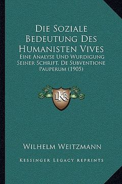 portada Die Soziale Bedeutung Des Humanisten Vives: Eine Analyse Und Wurdigung Seiner Schrift, De Subventione Pauperum (1905) (en Alemán)