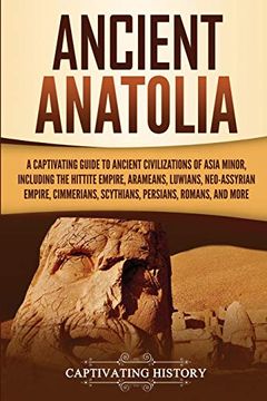 portada Ancient Anatolia: A Captivating Guide to Ancient Civilizations of Asia Minor, Including the Hittite Empire, Arameans, Luwians, Neo-Assyrian Empire,. Romans, and More (Captivating History) (en Inglés)