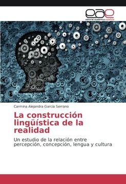 portada La construcción lingüística de la realidad: Un estudio de la relación entre percepción, concepción, lengua y cultura