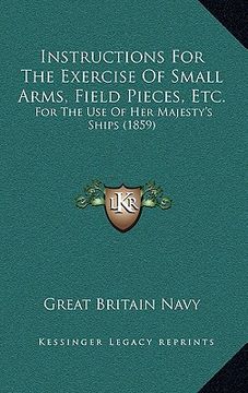 portada instructions for the exercise of small arms, field pieces, etc.: for the use of her majesty's ships (1859) (en Inglés)