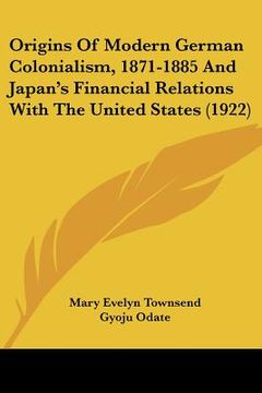 portada origins of modern german colonialism, 1871-1885 and japan's financial relations with the united states (1922) (in English)