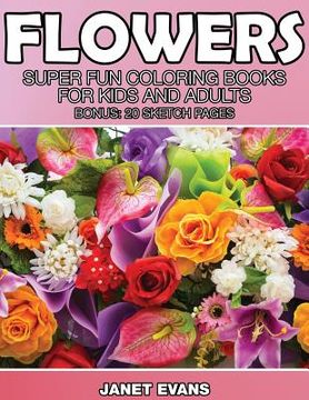 portada Flowers: Super Fun Coloring Books for Kids and Adults (Bonus: 20 Sketch Pages) (en Inglés)