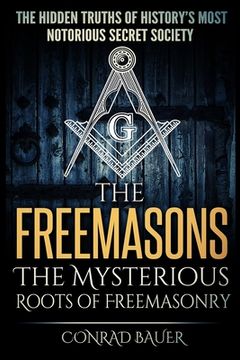 portada The Freemasons - The Mysterious Roots of Freemasonry: Hidden Truths of History's Most Notorious Secret Society (in English)