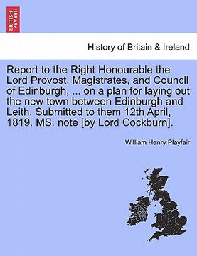 portada report to the right honourable the lord provost, magistrates, and council of edinburgh, ... on a plan for laying out the new town between edinburgh an (en Inglés)