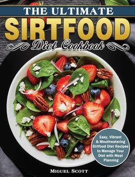 portada The Ultimate Sirtfood Diet Cookbook: Easy, Vibrant & Mouthwatering Sirtfood Diet Recipes to Manage Your Diet with Meal Planning (en Inglés)