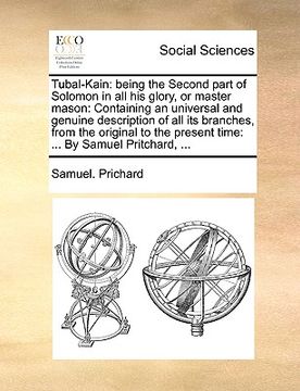 portada tubal-kain: being the second part of solomon in all his glory, or master mason: containing an universal and genuine description of (en Inglés)