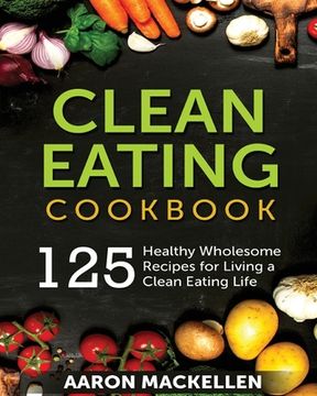 portada Clean Eating Cookbook: 125 Healthy Wholesome Recipes for Living a Clean Eating Lifestyle (en Inglés)