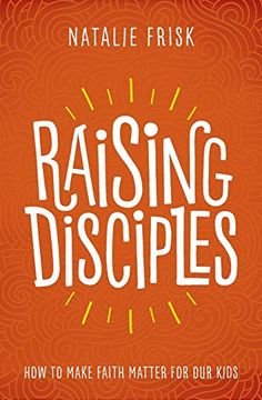portada Raising Disciples: How to Make Faith Matter for our Kids (en Inglés)