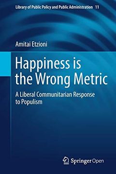 portada Happiness is the Wrong Metric: A Liberal Communitarian Response to Populism (Library of Public Policy and Public Administration) (en Inglés)
