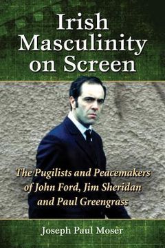 portada irish masculinity on screen: the pugilists and peacemakers of john ford, jim sheridan and paul greengrass (en Inglés)
