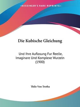 portada Die Kubische Gleichung: Und Ihre Auflosung Fur Reelle, Imaginare Und Komplexe Wurzeln (1900) (in German)