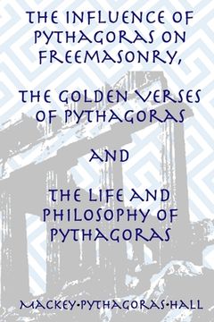 portada The Influence of Pythagoras on Freemasonry, the Golden Verses of Pythagoras and the Life and Philosophy of Pythagoras (en Inglés)